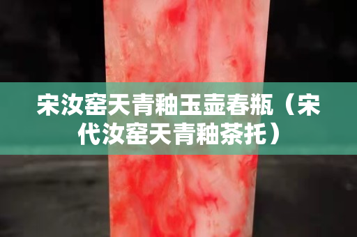 宋汝窯天青釉玉壺春瓶（宋代汝窯天青釉茶托）