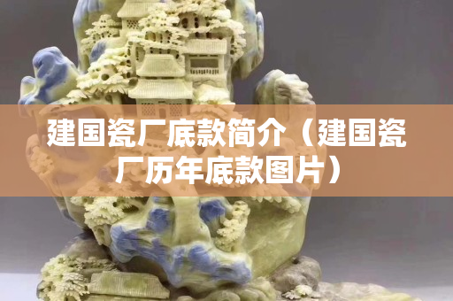 建國瓷廠底款簡介（建國瓷廠歷年底款圖片）