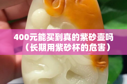 400元能買到真的紫砂壺嗎（長期用紫砂杯的危害）