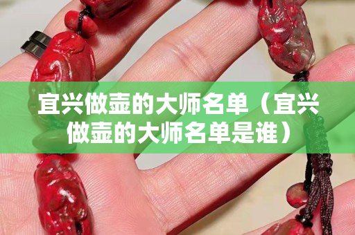 宜興做壺的大師名單（宜興做壺的大師名單是誰）