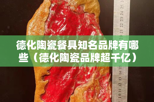 德化陶瓷餐具知名品牌有哪些（德化陶瓷品牌超千億）