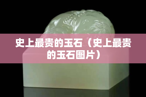 史上最貴的玉石（史上最貴的玉石圖片）