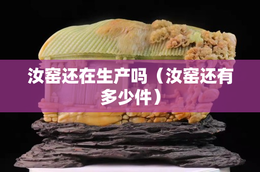 汝窯還在生產(chǎn)嗎（汝窯還有多少件）