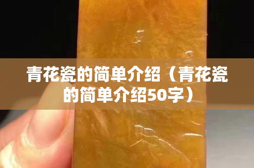 青花瓷的簡單介紹（青花瓷的簡單介紹50字）