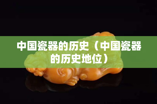 中國瓷器的歷史（中國瓷器的歷史地位）