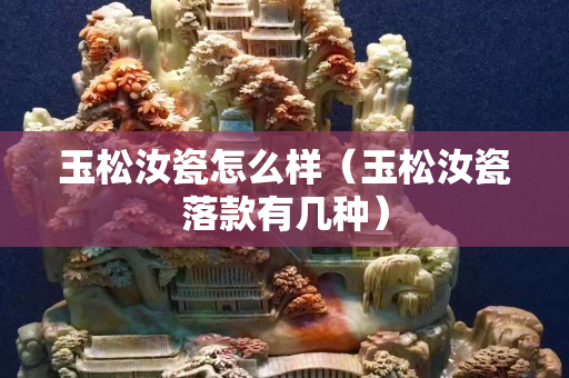玉松汝瓷怎么樣（玉松汝瓷落款有幾種）