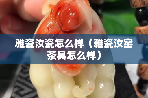 雅瓷汝瓷怎么樣（雅瓷汝窯茶具怎么樣）