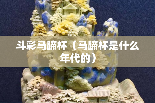 斗彩馬蹄杯（馬蹄杯是什么年代的）