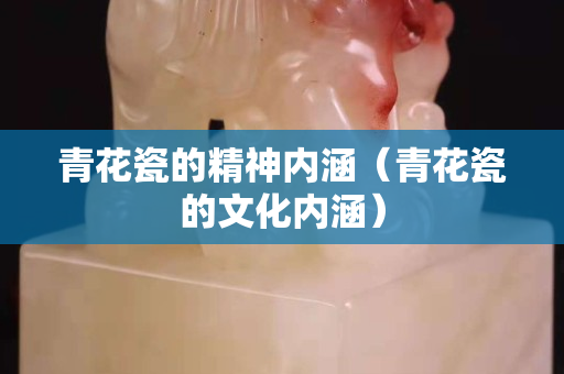 青花瓷的精神內涵（青花瓷的文化內涵）