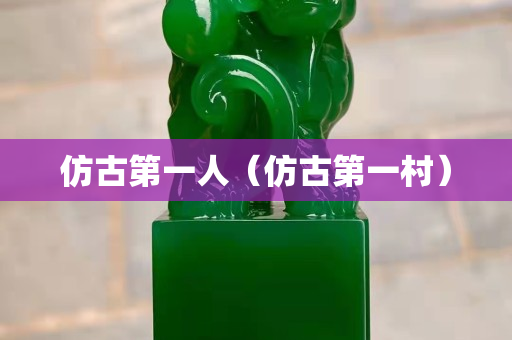 仿古第一人（仿古第一村）