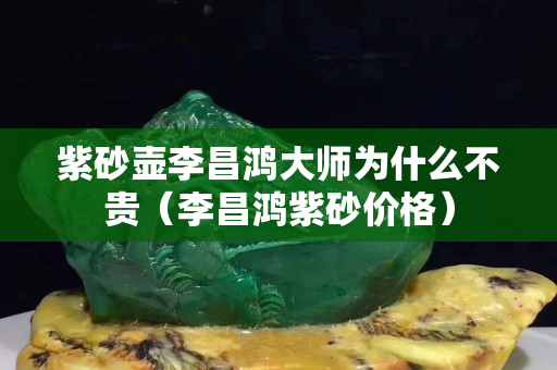 紫砂壺李昌鴻大師為什么不貴（李昌鴻紫砂價格）