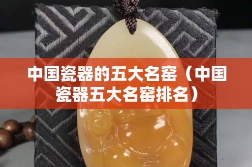 中國瓷器的五大名窯（中國瓷器五大名窯排名）