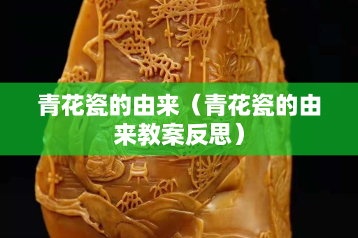 青花瓷的由來(lái)（青花瓷的由來(lái)教案反思）
