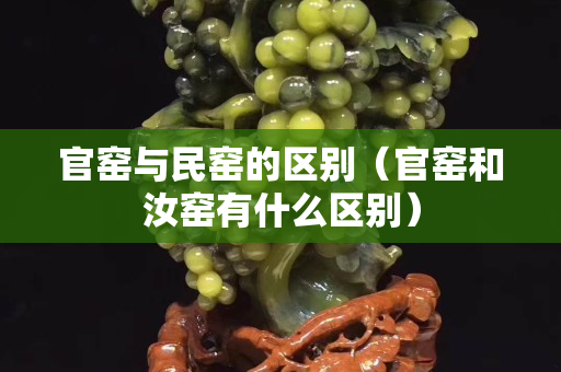 官窯與民窯的區(qū)別（官窯和汝窯有什么區(qū)別）