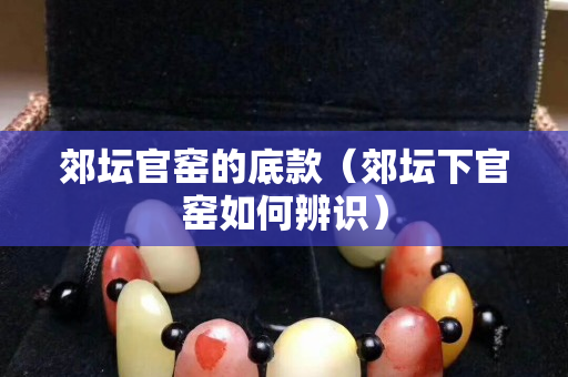 郊壇官窯的底款（郊壇下官窯如何辨識）