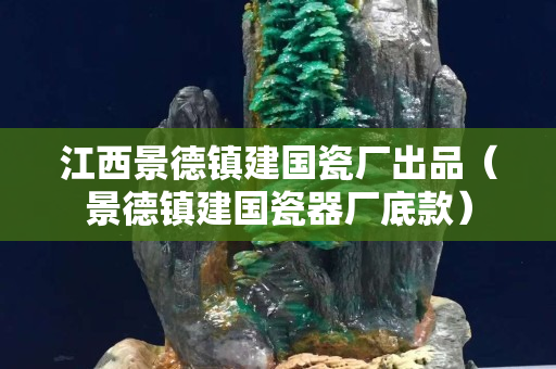 江西景德鎮(zhèn)建國(guó)瓷廠出品（景德鎮(zhèn)建國(guó)瓷器廠底款）