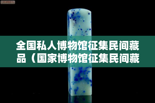 全國私人博物館征集民間藏品（國家博物館征集民間藏品）