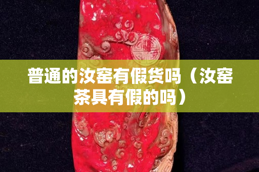 普通的汝窯有假貨嗎（汝窯茶具有假的嗎）