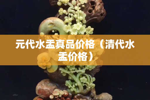 元代水盂真品價格（清代水盂價格）