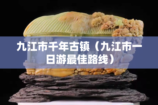 九江市千年古鎮(zhèn)（九江市一日游最佳路線）