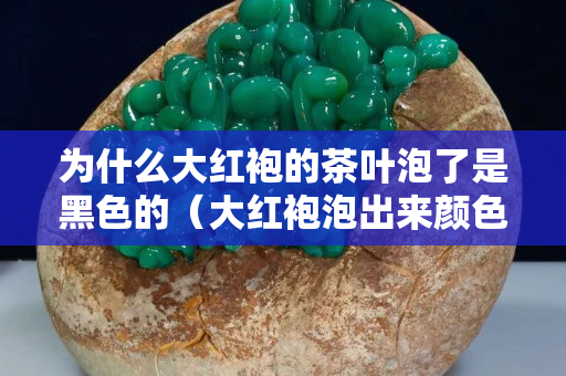 為什么大紅袍的茶葉泡了是黑色的（大紅袍泡出來顏色）
