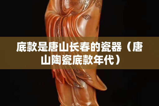 底款是唐山長春的瓷器（唐山陶瓷底款年代）