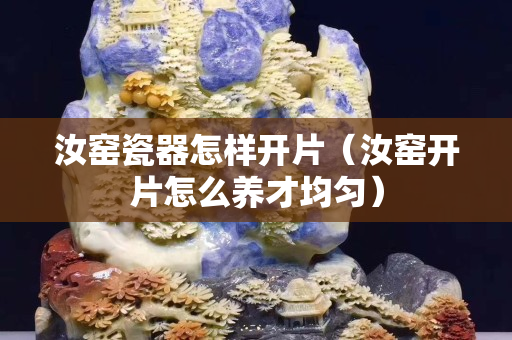 汝窯瓷器怎樣開片（汝窯開片怎么養才均勻）