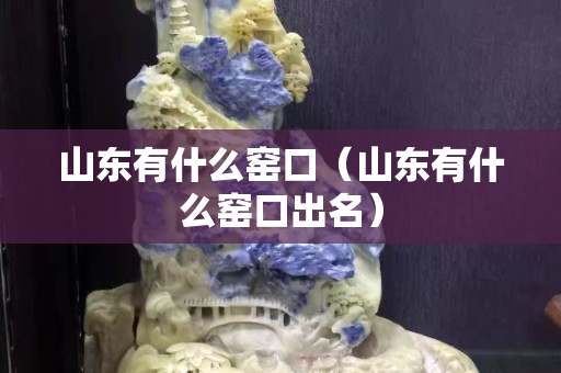 山東有什么窯口（山東有什么窯口出名）