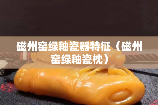 磁州窯綠釉瓷器特征（磁州窯綠釉瓷枕）