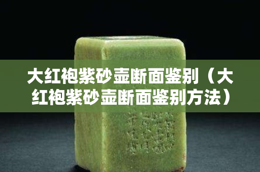 大紅袍紫砂壺?cái)嗝骅b別（大紅袍紫砂壺?cái)嗝骅b別方法）
