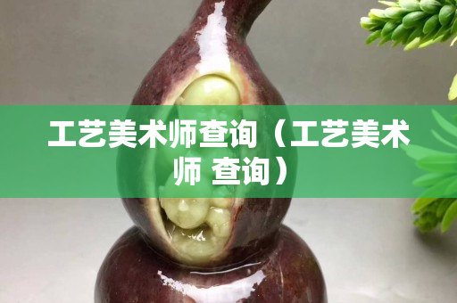 工藝美術(shù)師查詢（工藝美術(shù)師 查詢）