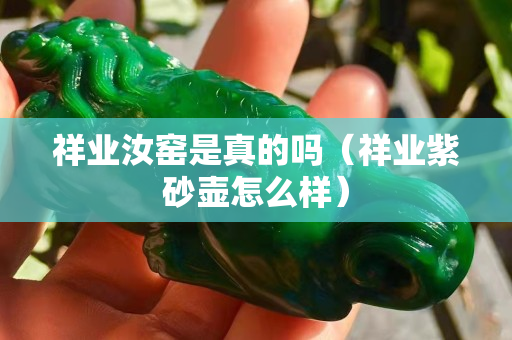 祥業汝窯是真的嗎（祥業紫砂壺怎么樣）