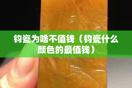 鈞瓷為啥不值錢（鈞瓷什么顏色的最值錢）