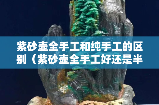 紫砂壺全手工和純手工的區別（紫砂壺全手工好還是半手工好）
