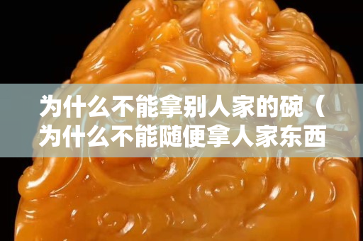 為什么不能拿別人家的碗（為什么不能隨便拿人家東西）