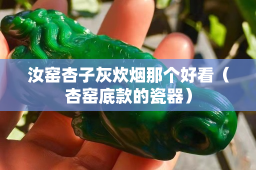 汝窯杏子灰炊煙那個好看（杏窯底款的瓷器）