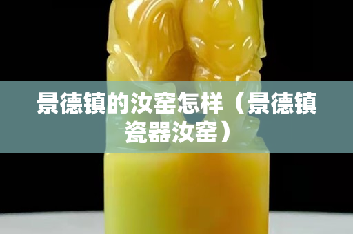 景德鎮(zhèn)的汝窯怎樣（景德鎮(zhèn)瓷器汝窯）