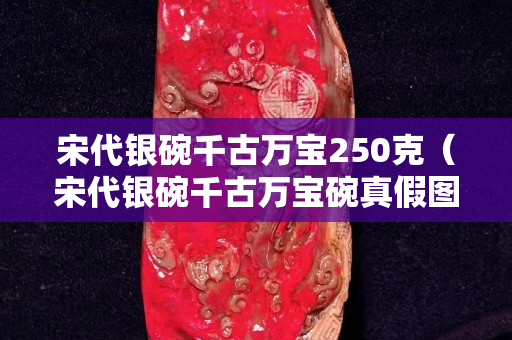 宋代銀碗千古萬寶250克（宋代銀碗千古萬寶碗真假圖）