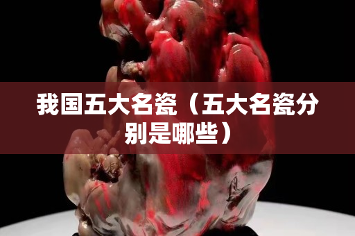 我國五大名瓷（五大名瓷分別是哪些）