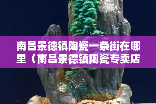 南昌景德鎮陶瓷一條街在哪里（南昌景德鎮陶瓷專賣店）