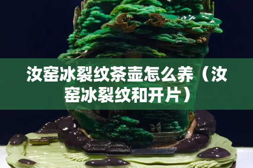 汝窯冰裂紋茶壺怎么養(yǎng)（汝窯冰裂紋和開片）