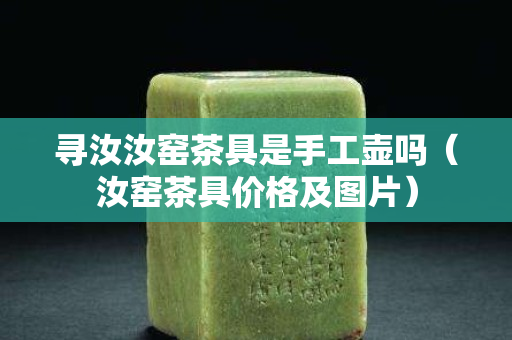 尋汝汝窯茶具是手工壺嗎（汝窯茶具價格及圖片）