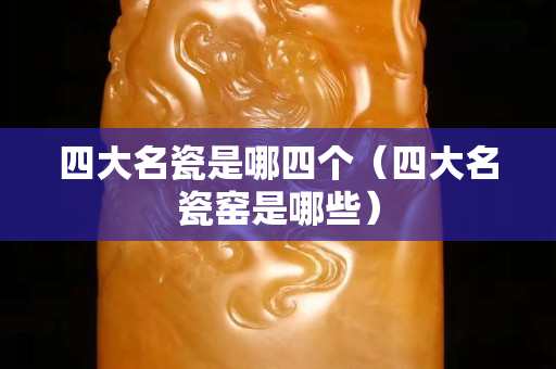 四大名瓷是哪四個（四大名瓷窯是哪些）