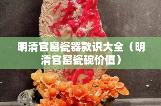明清官窯瓷器款識大全（明清官窯瓷碗價值）