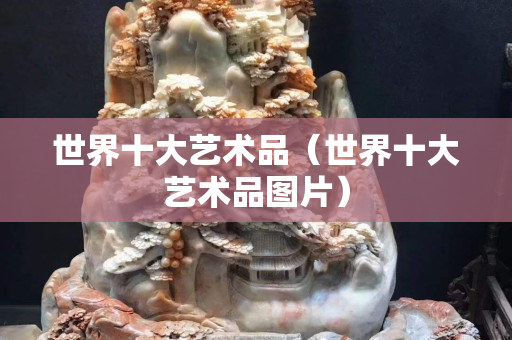 世界十大藝術品（世界十大藝術品圖片）