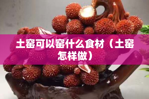 土窯可以窯什么食材（土窯怎樣做）