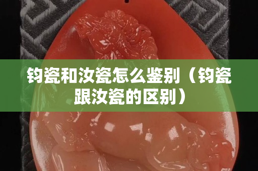 鈞瓷和汝瓷怎么鑒別（鈞瓷跟汝瓷的區別）