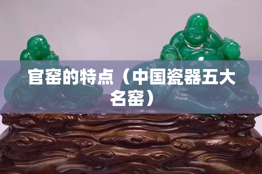 官窯的特點（中國瓷器五大名窯）