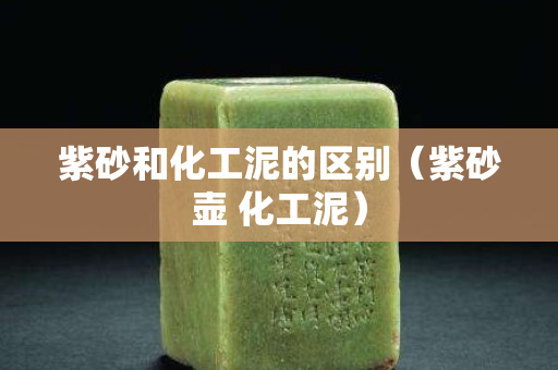 紫砂和化工泥的區(qū)別（紫砂壺 化工泥）