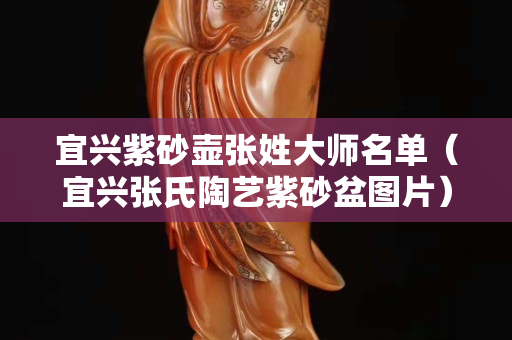 宜興紫砂壺張姓大師名單（宜興張氏陶藝紫砂盆圖片）